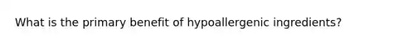 What is the primary benefit of hypoallergenic ingredients?