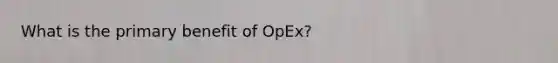 What is the primary benefit of OpEx?