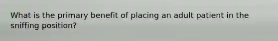 What is the primary benefit of placing an adult patient in the sniffing position?