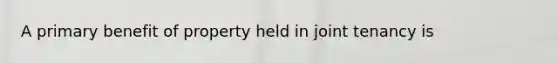 A primary benefit of property held in joint tenancy is