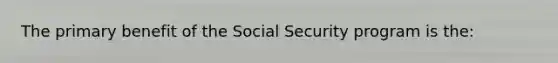 The primary benefit of the Social Security program is the: