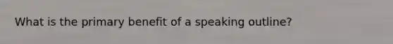 What is the primary benefit of a speaking outline?