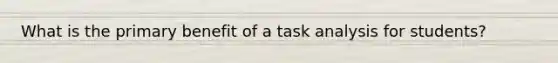 What is the primary benefit of a task analysis for students?