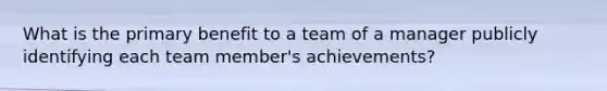 What is the primary benefit to a team of a manager publicly identifying each team member's achievements?