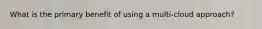 What is the primary benefit of using a multi-cloud approach?
