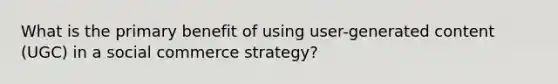 What is the primary benefit of using user-generated content (UGC) in a social commerce strategy?