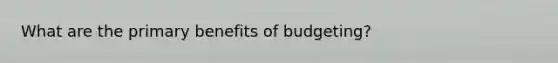 What are the primary benefits of budgeting?