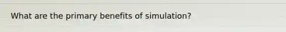 What are the primary benefits of simulation?