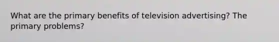 What are the primary benefits of television advertising? The primary problems?