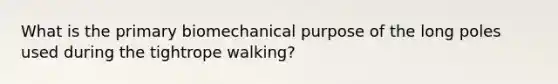 What is the primary biomechanical purpose of the long poles used during the tightrope walking?