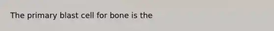 The primary blast cell for bone is the