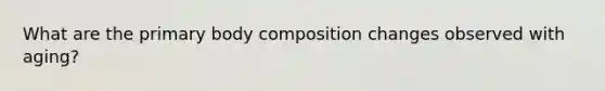 What are the primary body composition changes observed with aging?