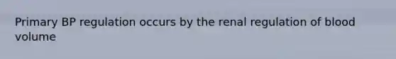 Primary BP regulation occurs by the renal regulation of blood volume