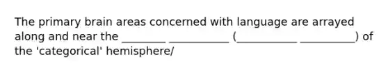 The primary brain areas concerned with language are arrayed along and near the ________ ___________ (___________ __________) of the 'categorical' hemisphere/