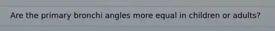 Are the primary bronchi angles more equal in children or adults?