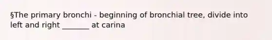 §The primary bronchi - beginning of bronchial tree, divide into left and right _______ at carina