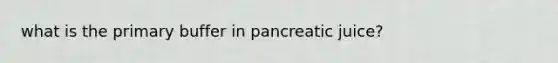 what is the primary buffer in pancreatic juice?