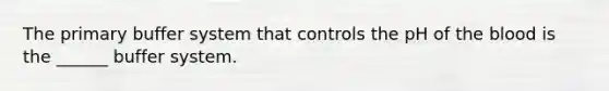 The primary buffer system that controls the pH of the blood is the ______ buffer system.