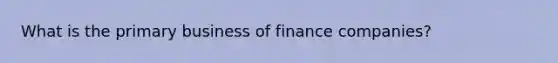 What is the primary business of finance companies?