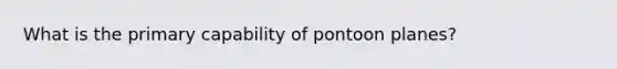 What is the primary capability of pontoon planes?