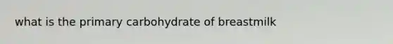what is the primary carbohydrate of breastmilk