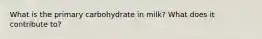 What is the primary carbohydrate in milk? What does it contribute to?