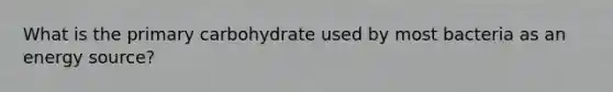 What is the primary carbohydrate used by most bacteria as an energy source?