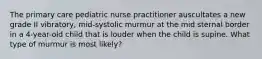 The primary care pediatric nurse practitioner auscultates a new grade II vibratory, mid-systolic murmur at the mid sternal border in a 4-year-old child that is louder when the child is supine. What type of murmur is most likely?