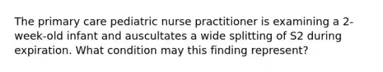 The primary care pediatric nurse practitioner is examining a 2-week-old infant and auscultates a wide splitting of S2 during expiration. What condition may this finding represent?