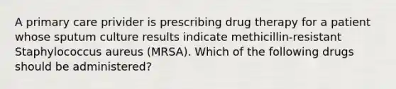 A primary care privider is prescribing drug therapy for a patient whose sputum culture results indicate methicillin-resistant Staphylococcus aureus (MRSA). Which of the following drugs should be administered?