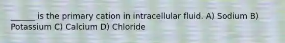 ______ is the primary cation in intracellular fluid. A) Sodium B) Potassium C) Calcium D) Chloride