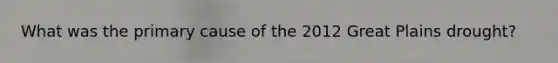 What was the primary cause of the 2012 Great Plains drought?