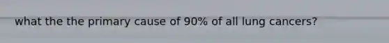 what the the primary cause of 90% of all lung cancers?