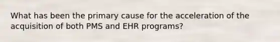 What has been the primary cause for the acceleration of the acquisition of both PMS and EHR programs?