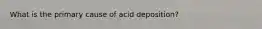 What is the primary cause of acid deposition?