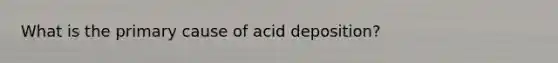 What is the primary cause of acid deposition?