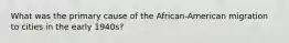 What was the primary cause of the African-American migration to cities in the early 1940s?