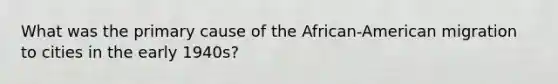 What was the primary cause of the African-American migration to cities in the early 1940s?