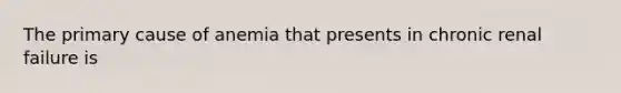 The primary cause of anemia that presents in chronic renal failure is