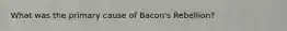 What was the primary cause of Bacon's Rebellion?