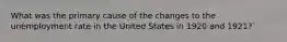 What was the primary cause of the changes to the unemployment rate in the United States in 1920 and 1921?`