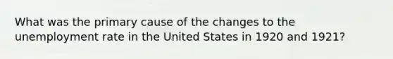 What was the primary cause of the changes to the unemployment rate in the United States in 1920 and 1921?