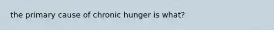 the primary cause of chronic hunger is what?