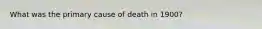 What was the primary cause of death in 1900?