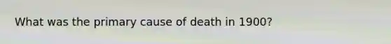 What was the primary cause of death in 1900?