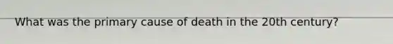 What was the primary cause of death in the 20th century?