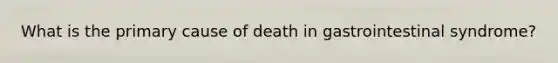 What is the primary cause of death in gastrointestinal syndrome?