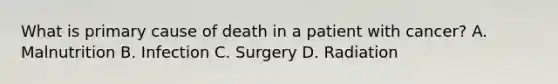 What is primary cause of death in a patient with cancer? A. Malnutrition B. Infection C. Surgery D. Radiation