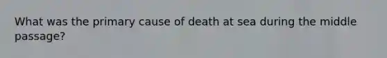 What was the primary cause of death at sea during the middle passage?