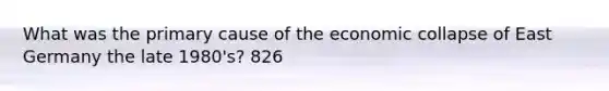 What was the primary cause of the economic collapse of East Germany the late 1980's? 826